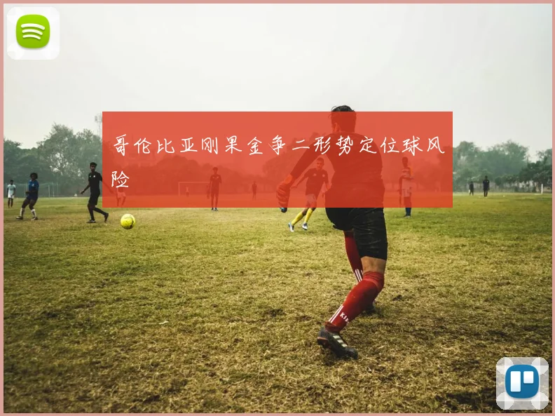 哥伦比亚刚果金争二形势定位球风险