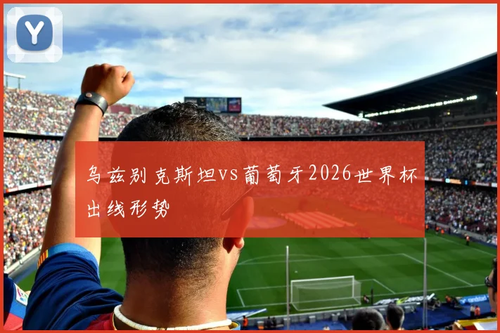 乌兹别克斯坦vs葡萄牙2026世界杯出线形势