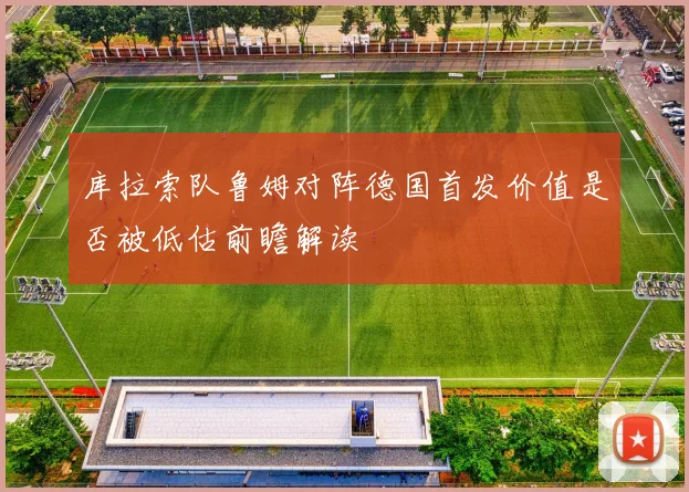 库拉索队鲁姆对阵德国首发价值是否被低估前瞻解读