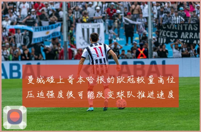 曼城碰上哥本哈根的欧冠较量高位压迫强度很可能改变球队推进速度