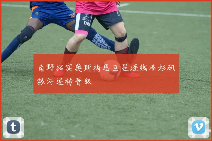 南野拓实奥斯梅恩巨星连线洛杉矶银河逆转晋级