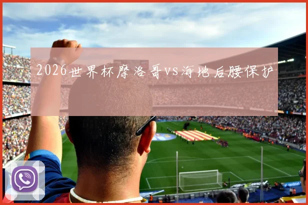 2026世界杯摩洛哥vs海地后腰保护