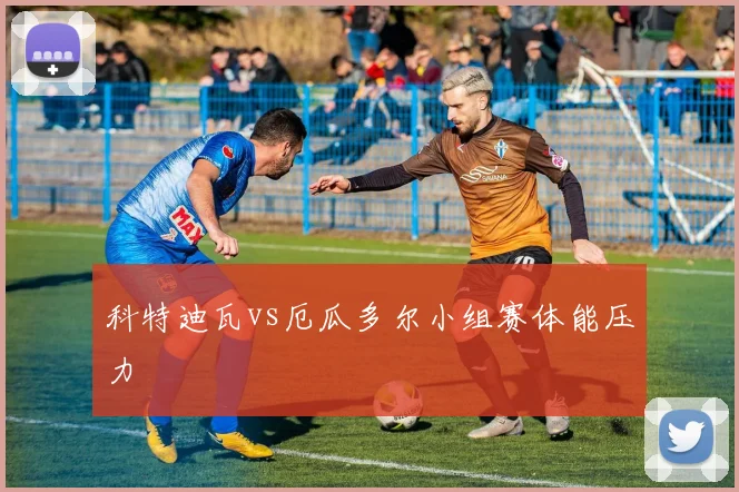 科特迪瓦vs厄瓜多尔小组赛体能压力