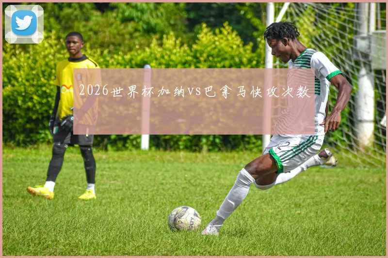 2026世界杯加纳vs巴拿马快攻次数