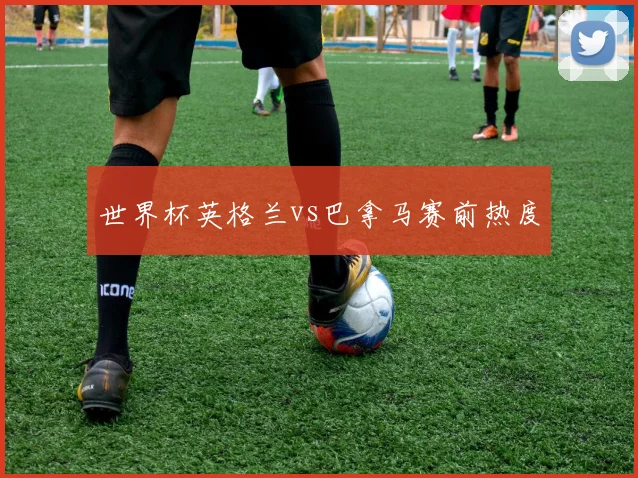世界杯英格兰vs巴拿马赛前热度