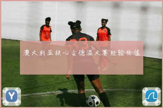 澳大利亚核心古德温大赛经验价值