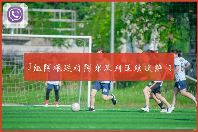 J组阿根廷对阿尔及利亚助攻热门