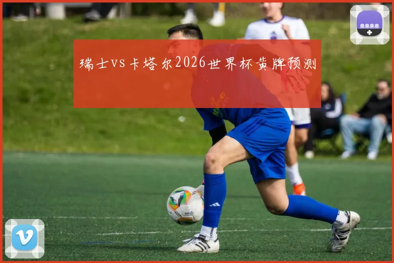 瑞士vs卡塔尔2026世界杯黄牌预测