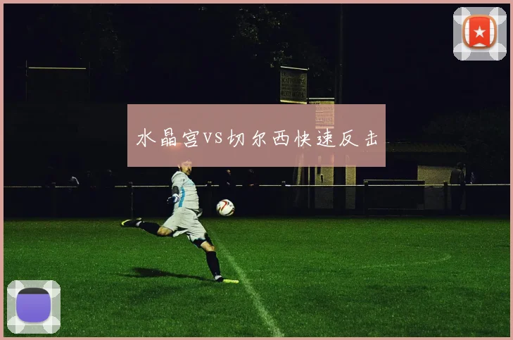 水晶宫vs切尔西快速反击