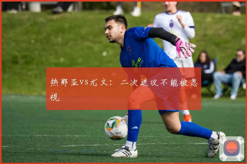热那亚vs尤文:二次进攻不能被忽视