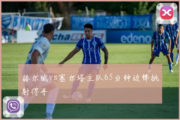 赫尔城vs塞尔塔主队65分钟边锋挑射得手