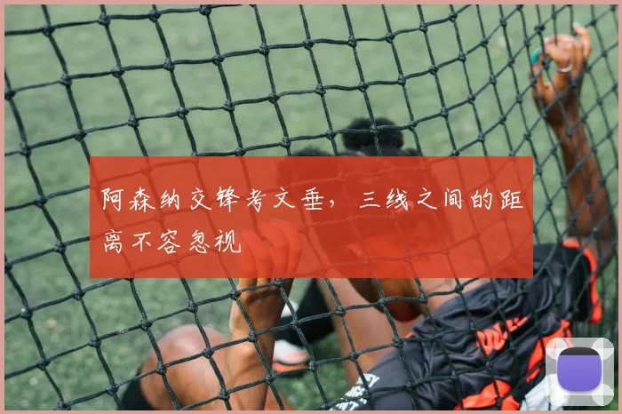 阿森纳交锋考文垂，三线之间的距离不容忽视