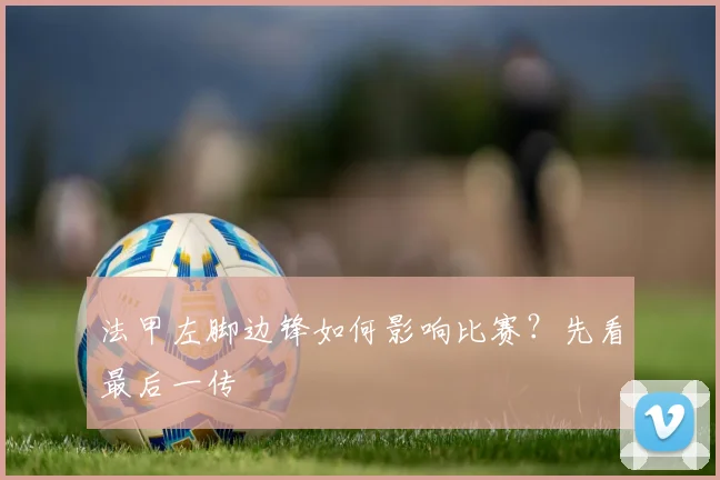 法甲左脚边锋如何影响比赛？先看最后一传