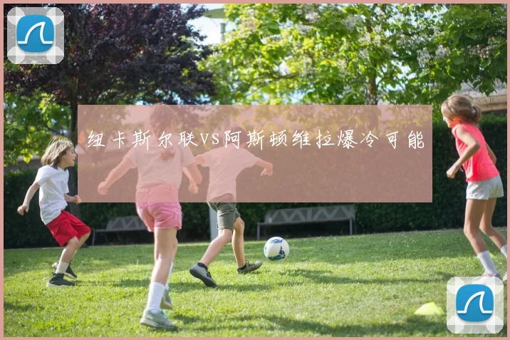纽卡斯尔联vs阿斯顿维拉爆冷可能