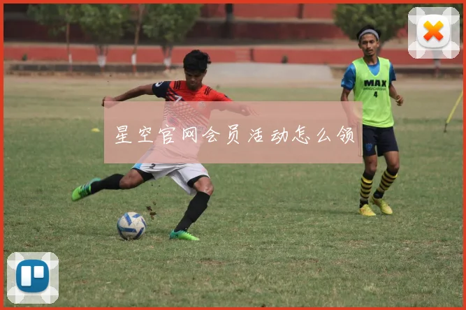 星空官网会员活动怎么领